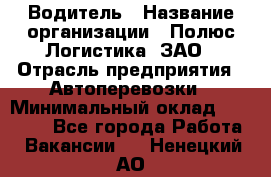 Водитель › Название организации ­ Полюс Логистика, ЗАО › Отрасль предприятия ­ Автоперевозки › Минимальный оклад ­ 45 000 - Все города Работа » Вакансии   . Ненецкий АО